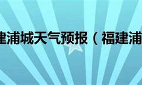 浦城天气预报30天_浦城天气预报