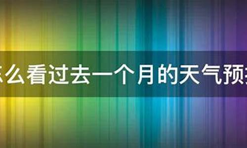 历史天气查询_怎么查询过去一个月的天气预报