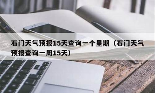 石门天气预报15天查询百度_石门天气预报15天