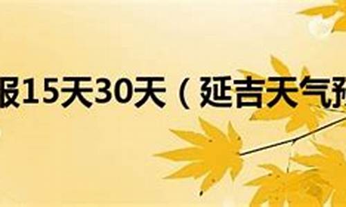 延吉天气预报15天查询结果表格_延吉天气预报15天查询结果