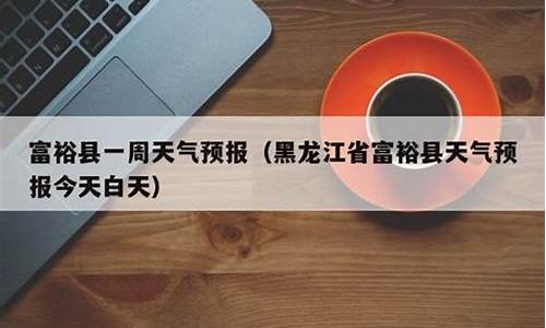 黑龙江省富裕县天气预报_黑龙江省富裕县天气预报15天查询