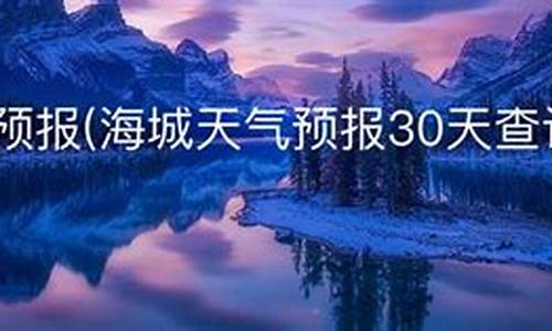 海城天气预报30天准确一览表_海城天气预报30天